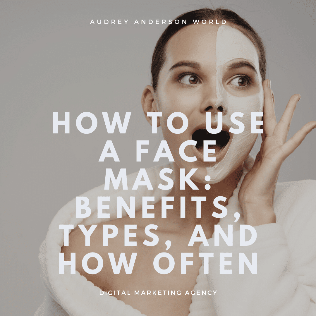 Face Mask: How Often to Use, The Benefits, Types